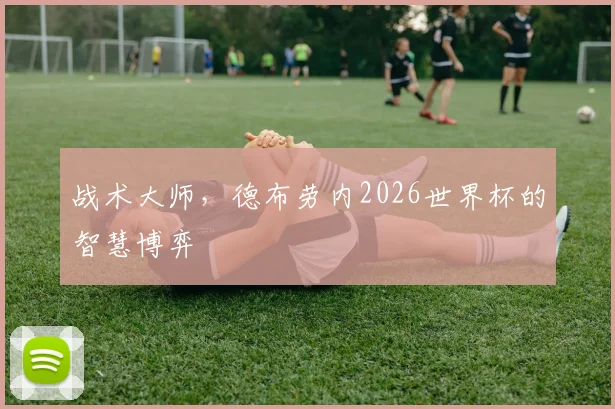 战术大师，德布劳内2026世界杯的智慧博弈