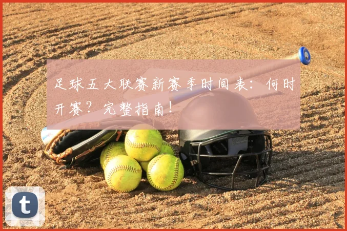 足球五大联赛新赛季时间表：何时开赛？完整指南！