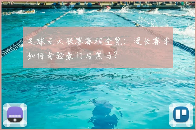 足球五大联赛赛程全览：漫长赛季如何考验豪门与黑马？
