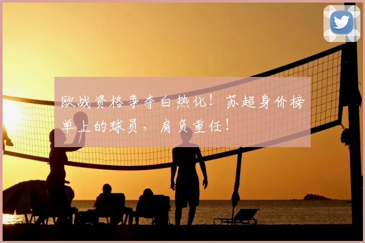 欧战资格争夺白热化！苏超身价榜单上的球员，肩负重任！