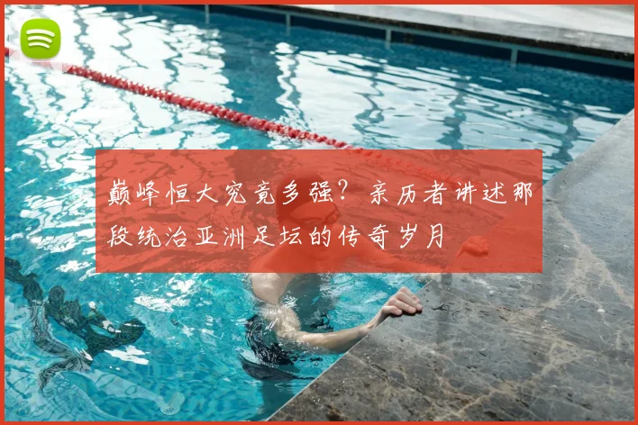 巅峰恒大究竟多强？亲历者讲述那段统治亚洲足坛的传奇岁月