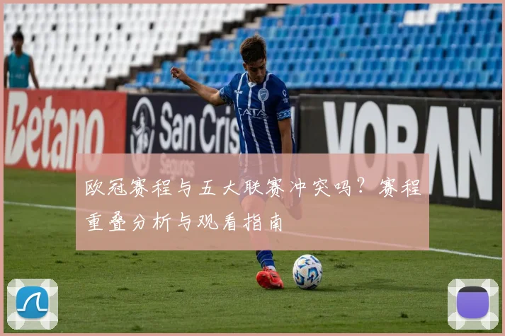 欧冠赛程与五大联赛冲突吗？赛程重叠分析与观看指南