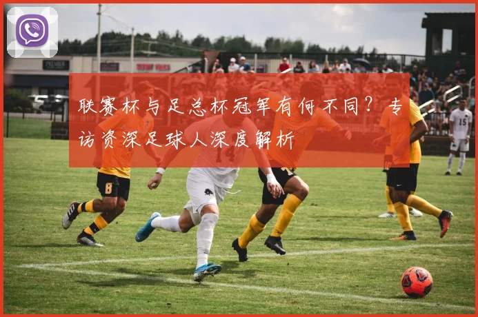 联赛杯与足总杯冠军有何不同？专访资深足球人深度解析