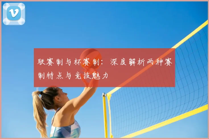 联赛制与杯赛制：深度解析两种赛制特点与竞技魅力
