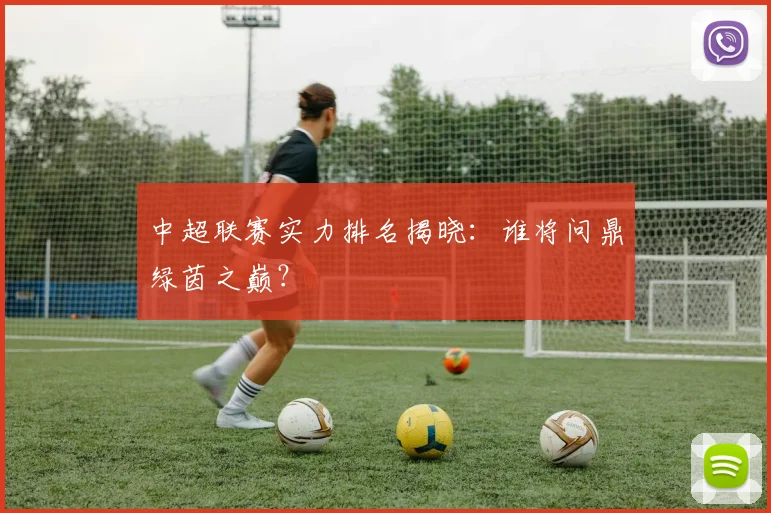 中超联赛实力排名揭晓：谁将问鼎绿茵之巅？