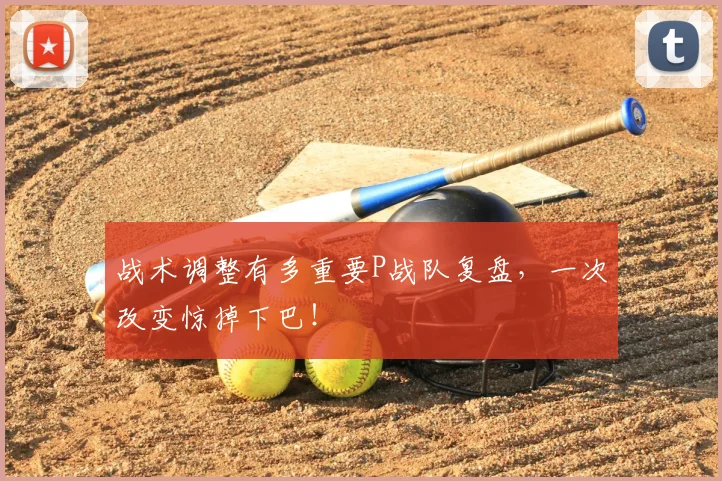 战术调整有多重要P战队复盘，一次改变惊掉下巴！