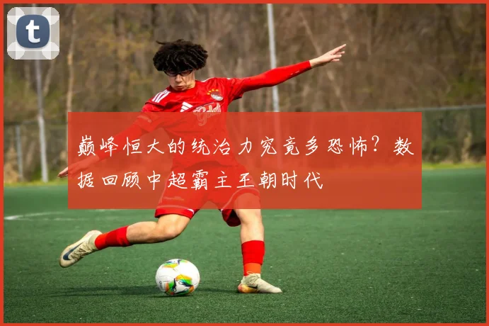 巅峰恒大的统治力究竟多恐怖？数据回顾中超霸主王朝时代