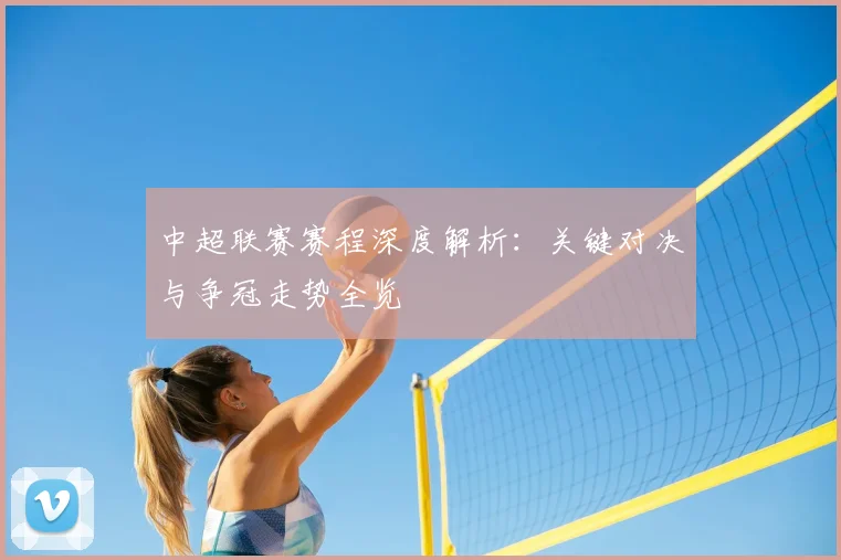 中超联赛赛程深度解析：关键对决与争冠走势全览