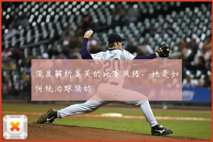 深度解析高芙的比赛风格，她是如何统治球场的