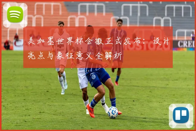 美加墨世界杯会徽正式发布：设计亮点与象征意义全解析