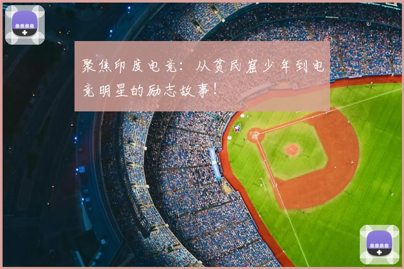 聚焦印度电竞：从贫民窟少年到电竞明星的励志故事！