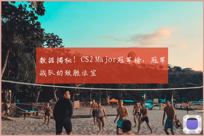 数据揭秘！CS2 Major冠军榜，冠军战队的致胜法宝